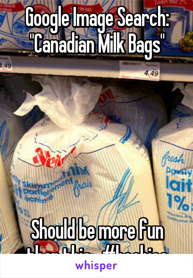 Google Image Search:
"Canadian Milk Bags"






Should be more fun than this.  #boobies