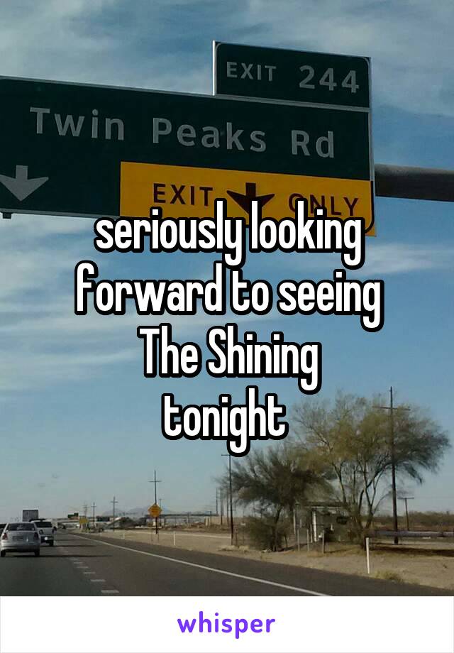 seriously looking forward to seeing
The Shining
tonight 