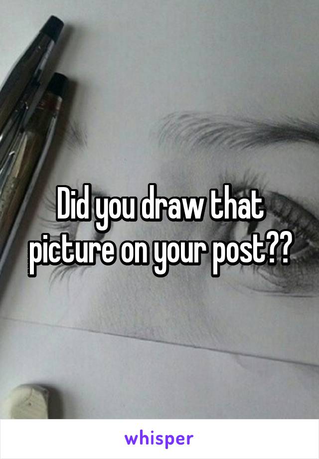 Did you draw that picture on your post??