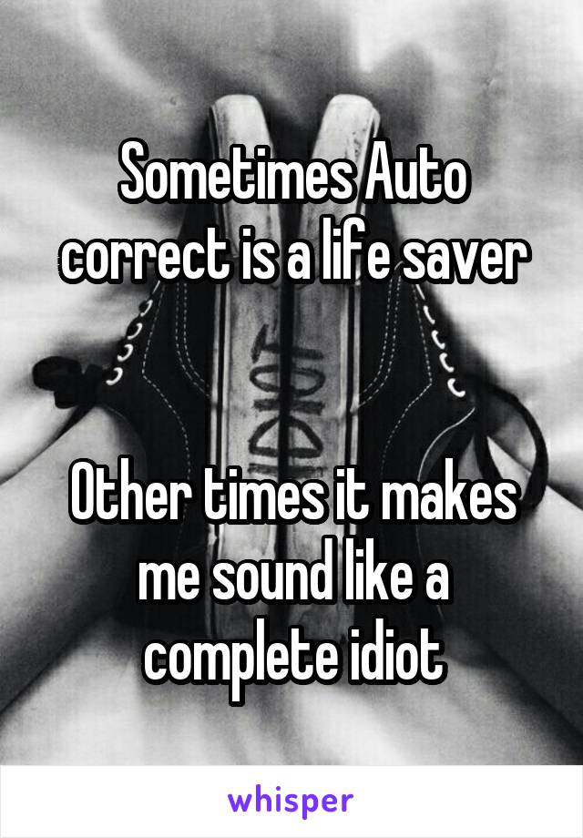 Sometimes Auto correct is a life saver


Other times it makes me sound like a complete idiot
