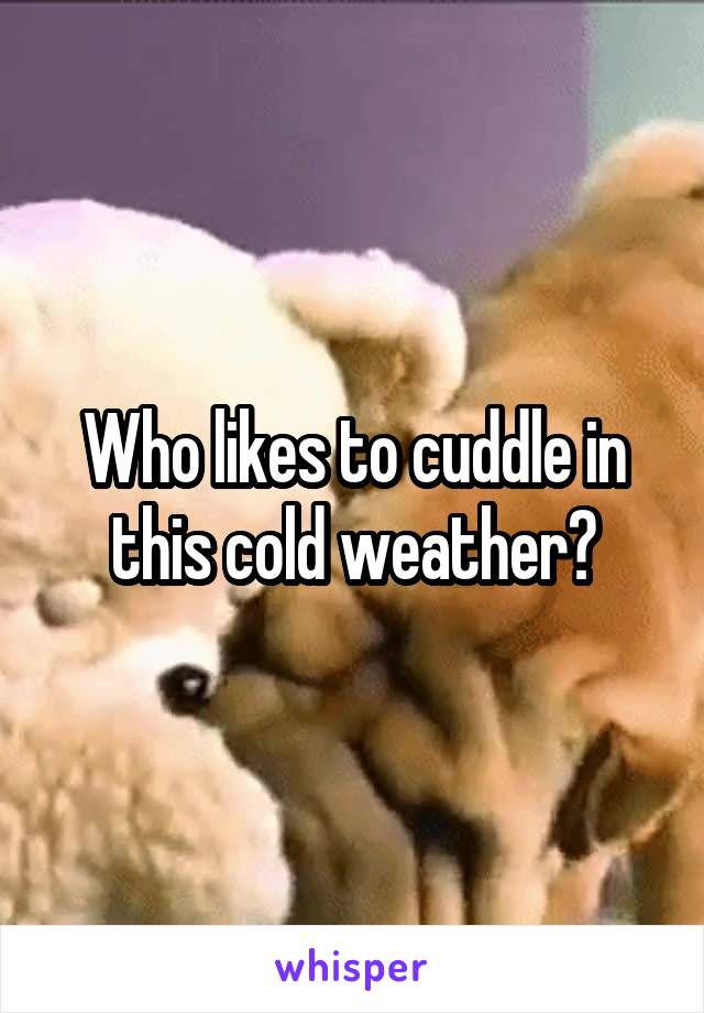 Who likes to cuddle in this cold weather?