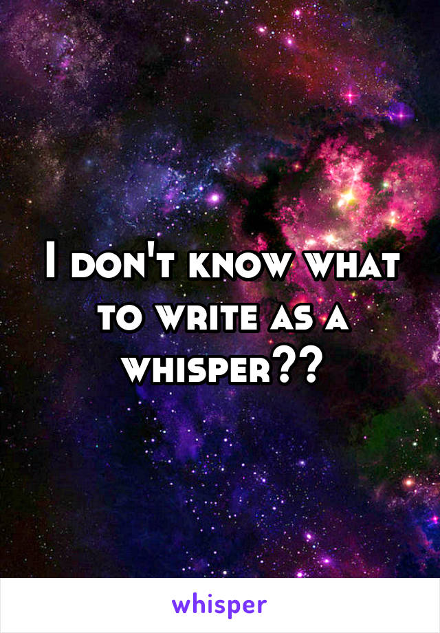I don't know what to write as a whisper??