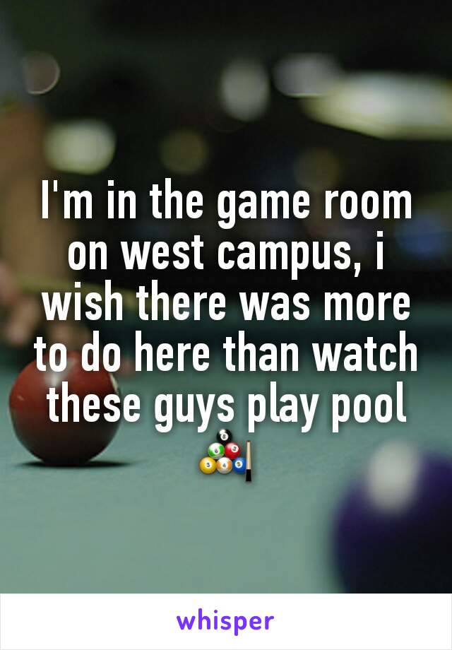 I'm in the game room on west campus, i wish there was more to do here than watch these guys play pool 🎱