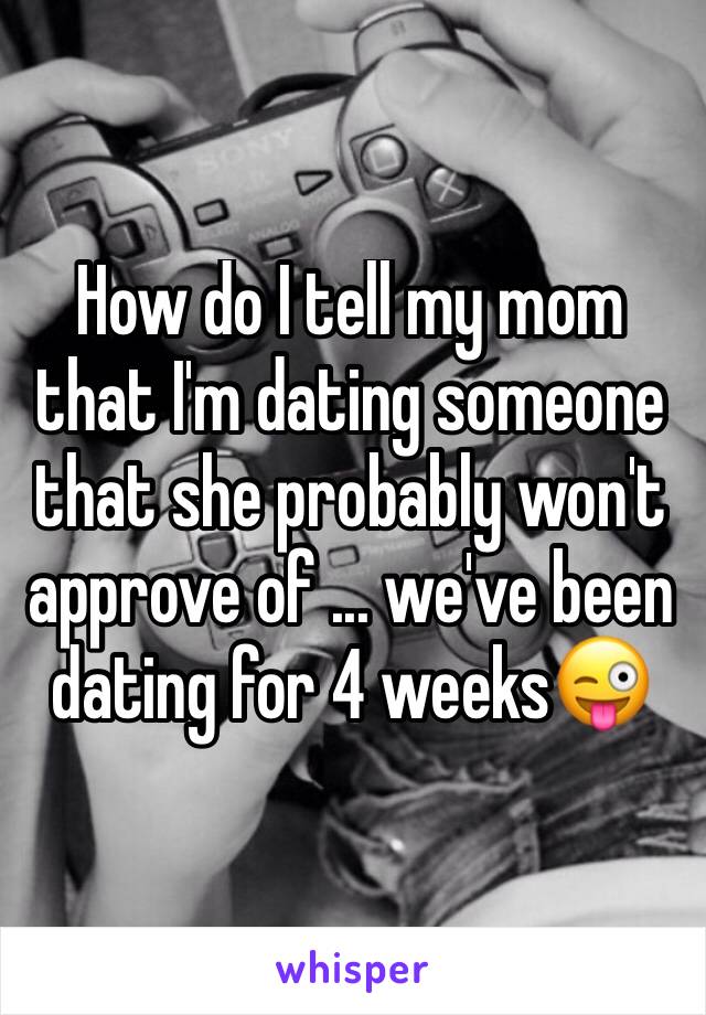 How do I tell my mom that I'm dating someone that she probably won't approve of ... we've been dating for 4 weeks😜 