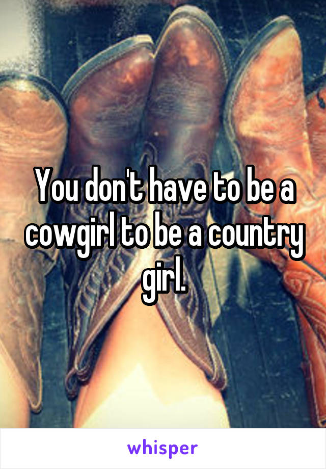 You don't have to be a cowgirl to be a country girl.