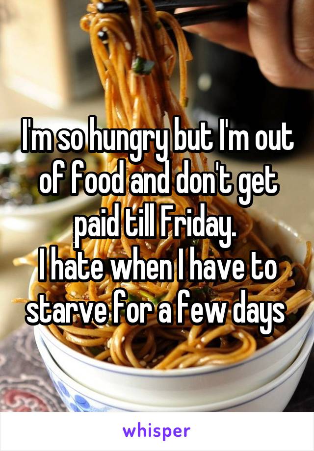 I'm so hungry but I'm out of food and don't get paid till Friday. 
I hate when I have to starve for a few days 