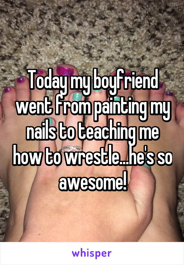 Today my boyfriend went from painting my nails to teaching me how to wrestle...he's so awesome!