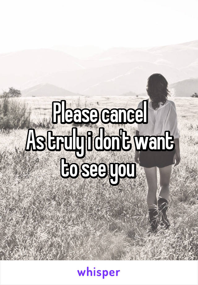 Please cancel
As truly i don't want to see you 