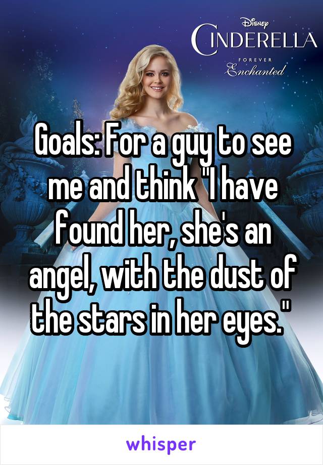 Goals: For a guy to see me and think "I have found her, she's an angel, with the dust of the stars in her eyes." 