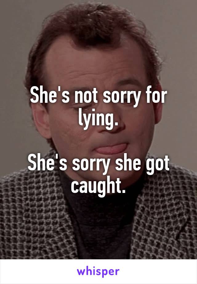 She's not sorry for lying.

She's sorry she got caught.