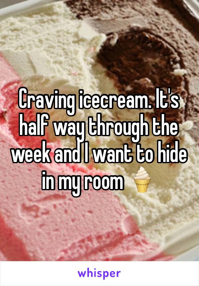 Craving icecream. It's half way through the week and I want to hide in my room 🍦