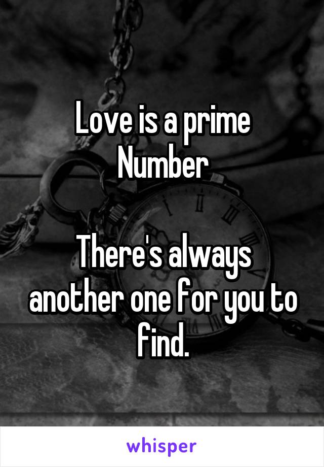 Love is a prime
Number

There's always another one for you to find.
