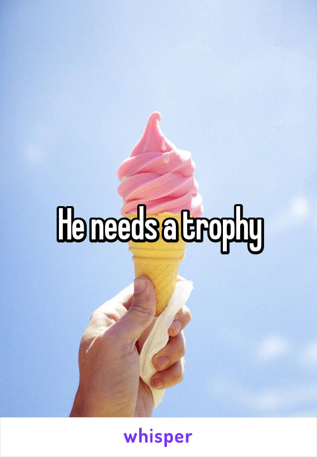 He needs a trophy