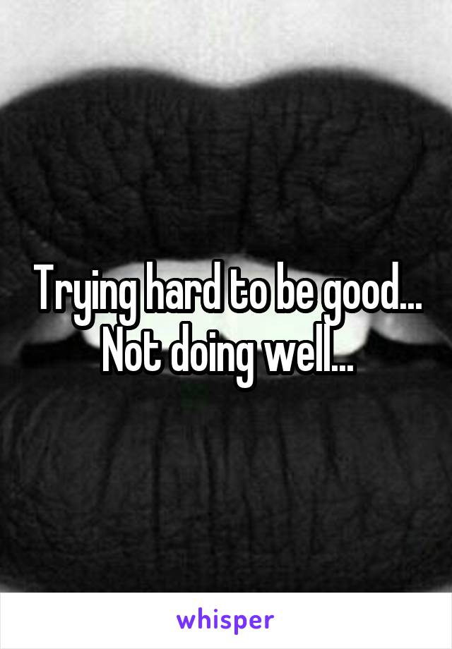 Trying hard to be good... Not doing well...