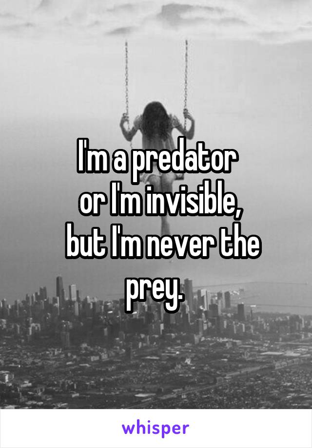 I'm a predator
 or I'm invisible,
  but I'm never the prey. 