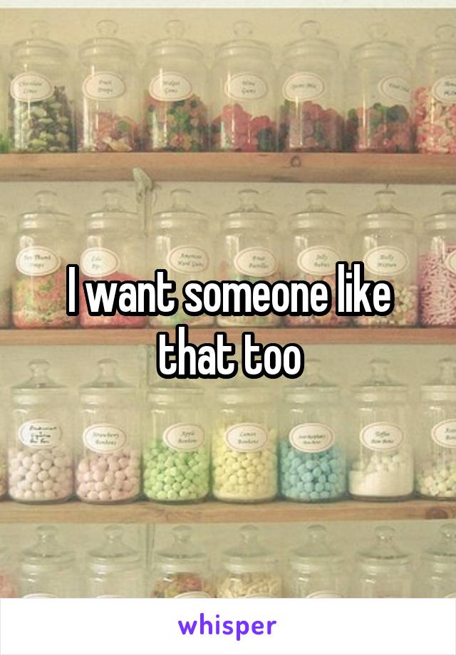 I want someone like that too