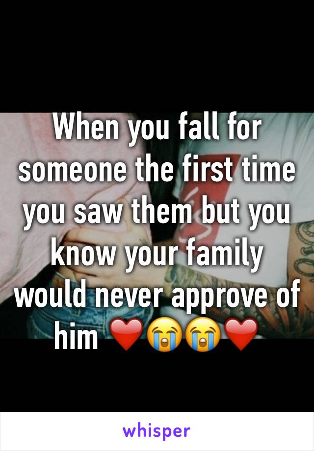 When you fall for someone the first time you saw them but you know your family would never approve of him ❤️😭😭❤️