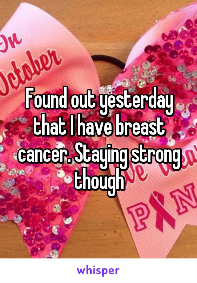 Found out yesterday that I have breast cancer. Staying strong though