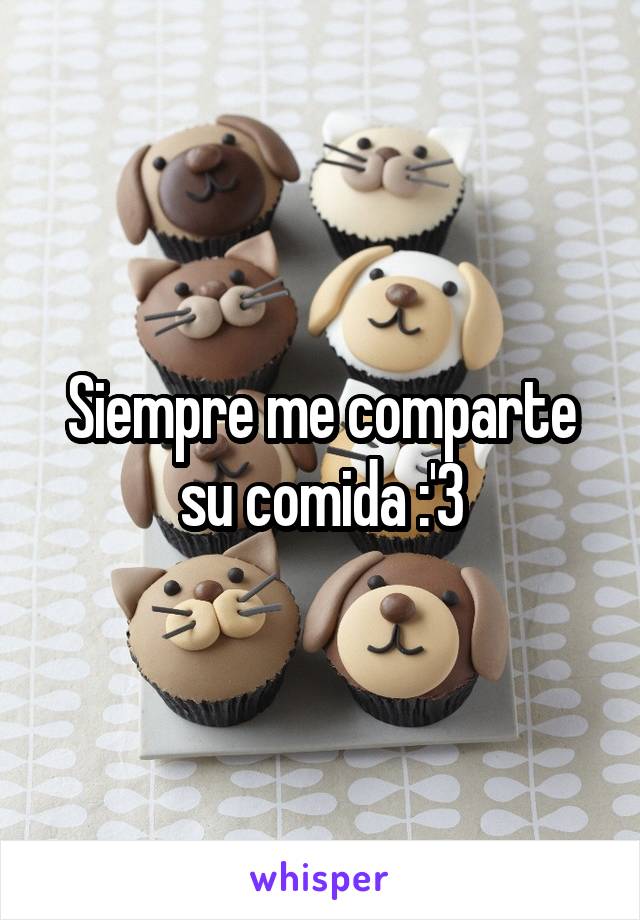 Siempre me comparte su comida :'3