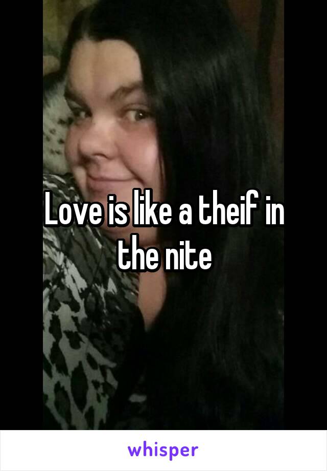 Love is like a theif in the nite