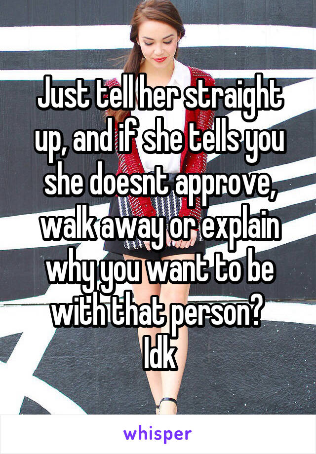 Just tell her straight up, and if she tells you she doesnt approve, walk away or explain why you want to be with that person? 
Idk