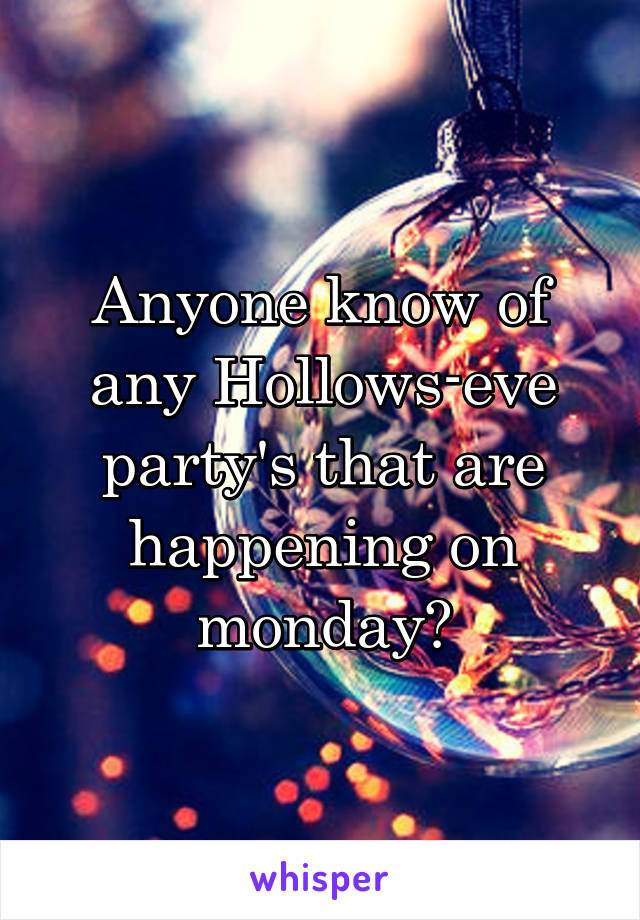 Anyone know of any Hollows-eve party's that are happening on monday?