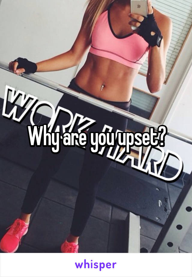 Why are you upset?