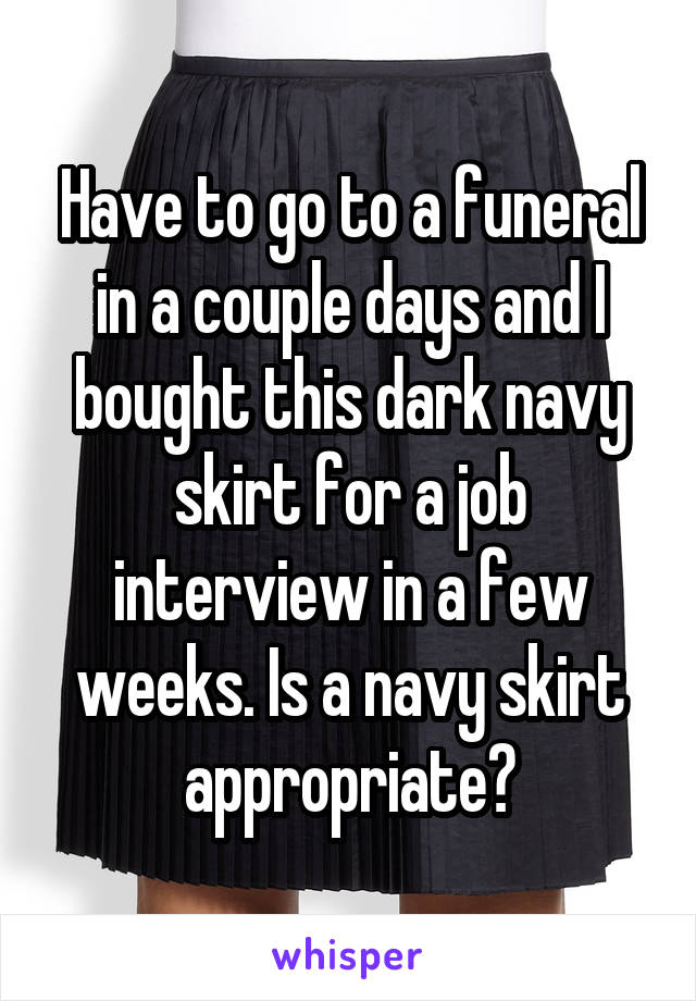Have to go to a funeral in a couple days and I bought this dark navy skirt for a job interview in a few weeks. Is a navy skirt appropriate?