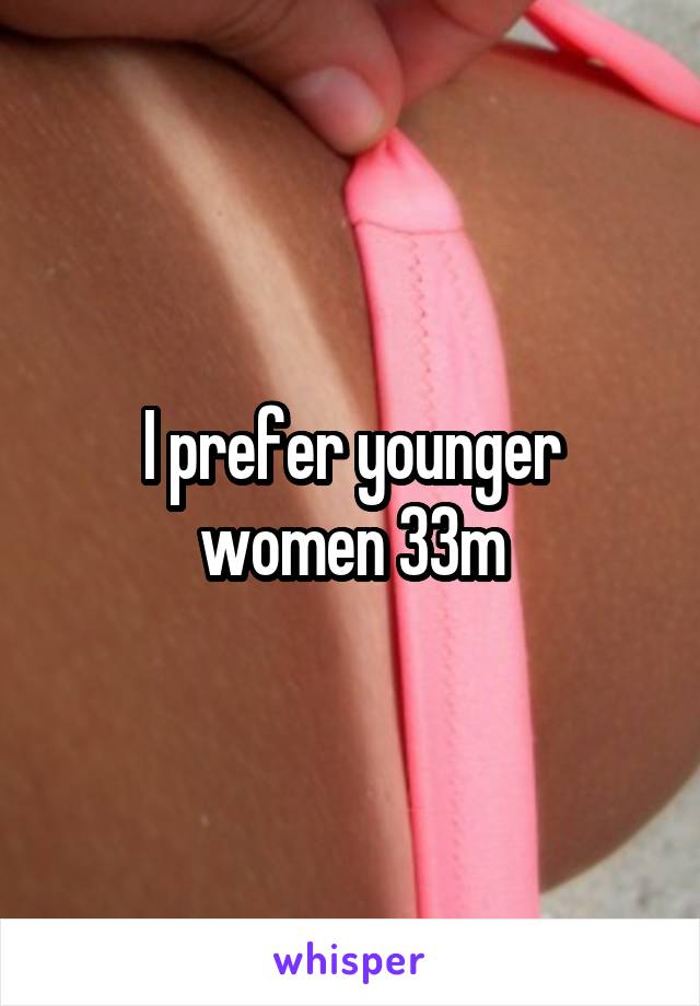 I prefer younger women 33m