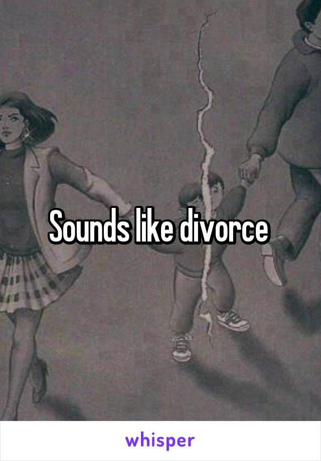 Sounds like divorce 