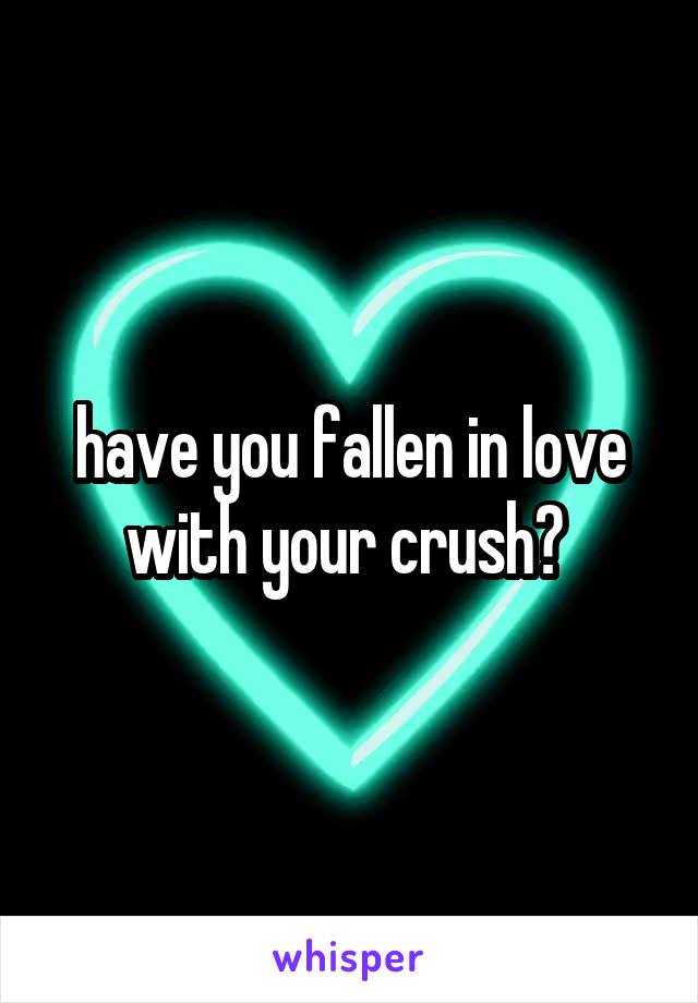 have you fallen in love with your crush? 