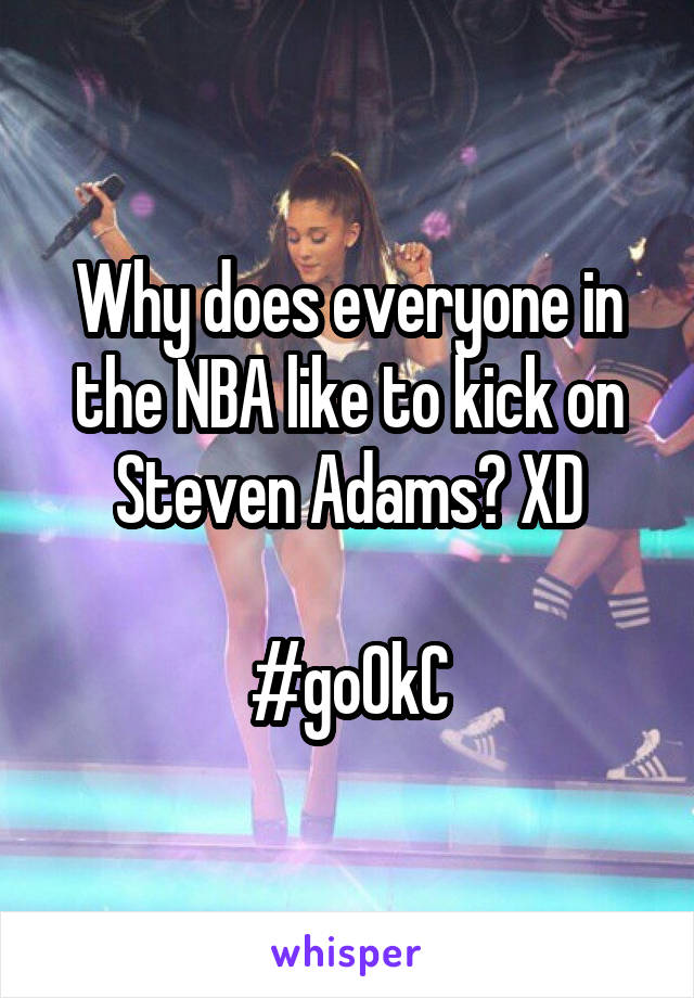 Why does everyone in the NBA like to kick on Steven Adams? XD

#goOkC