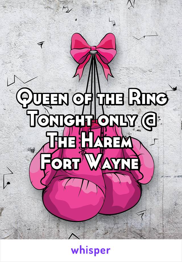 Queen of the Ring
Tonight only @
The Harem 
Fort Wayne 