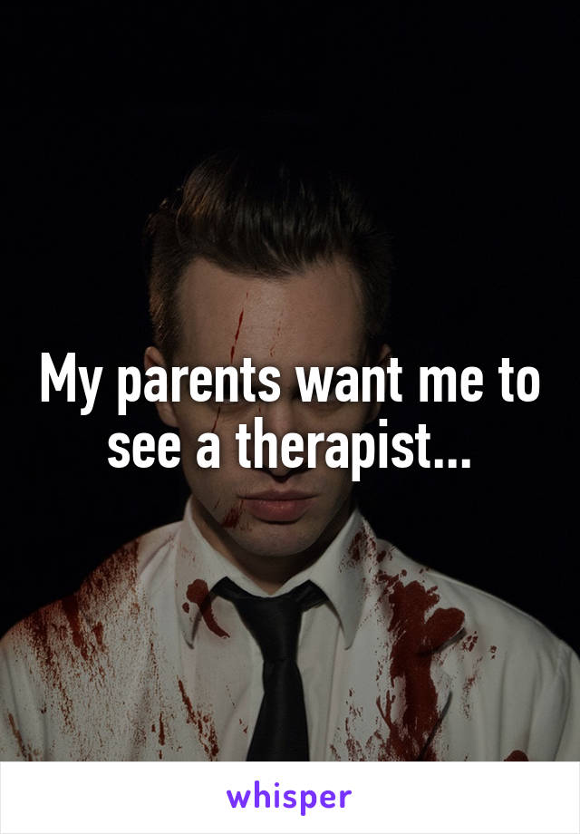 My parents want me to see a therapist...