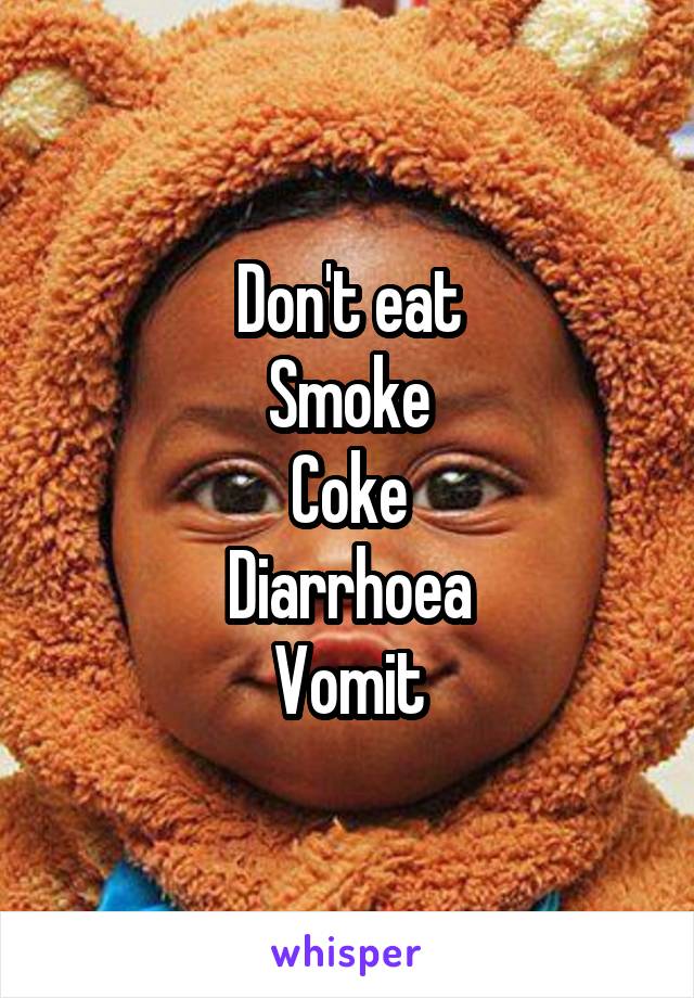 Don't eat
Smoke
Coke
Diarrhoea
Vomit