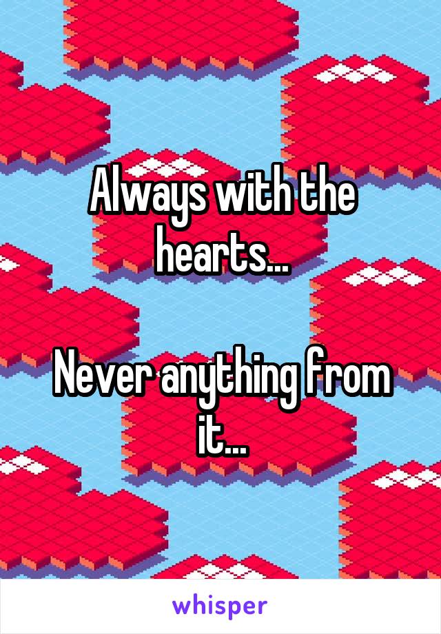 Always with the hearts...

Never anything from it...