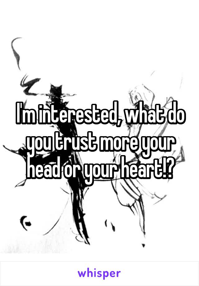 I'm interested, what do you trust more your head or your heart!?