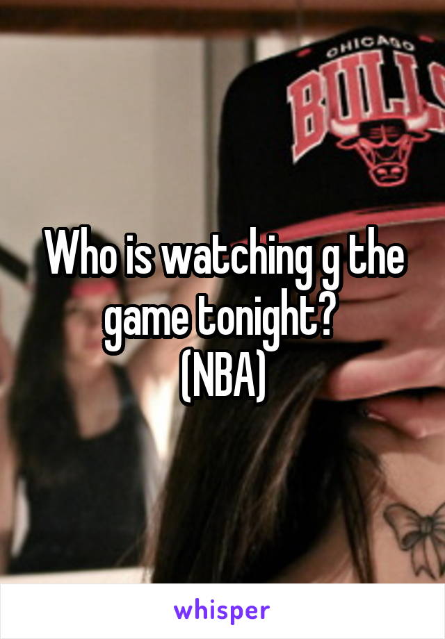 Who is watching g the game tonight? 
(NBA)