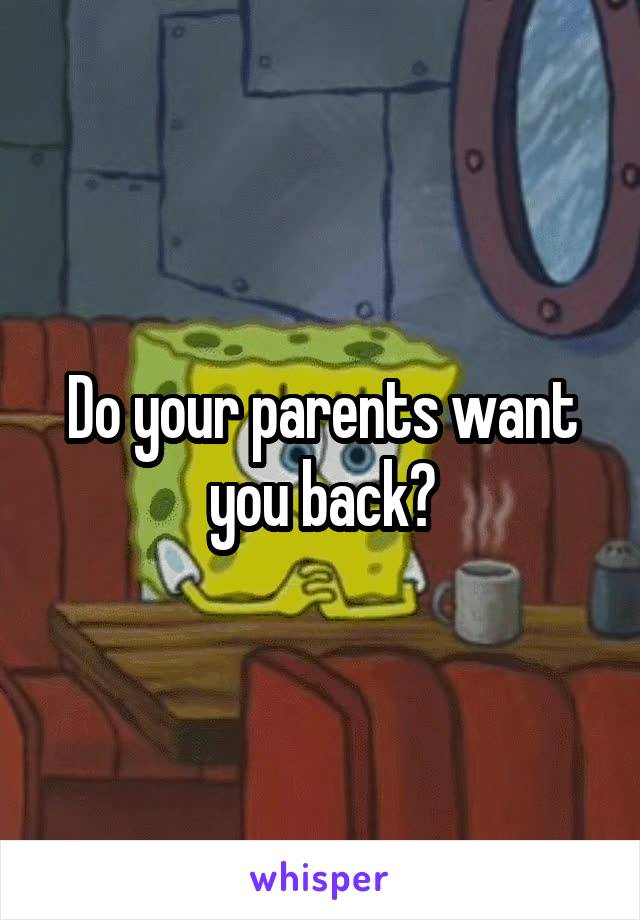 Do your parents want you back?