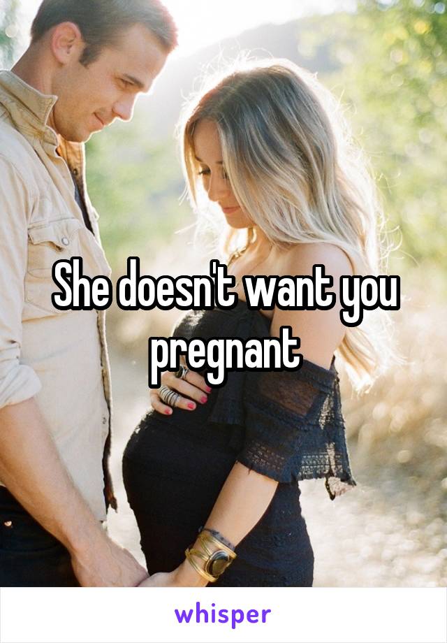 She doesn't want you pregnant