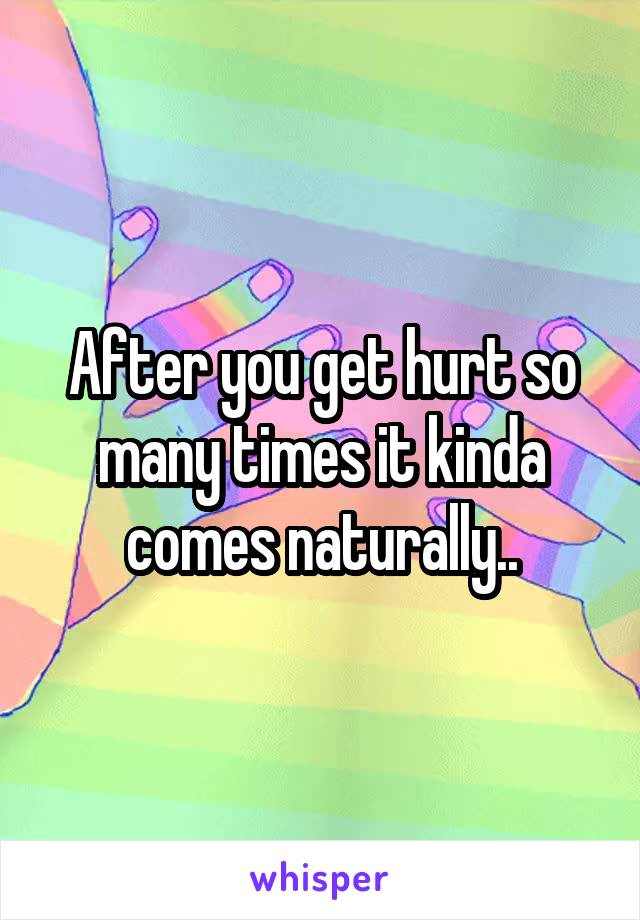 After you get hurt so many times it kinda comes naturally..