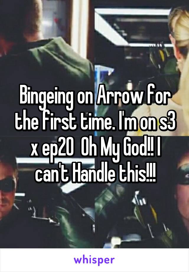 Bingeing on Arrow for the first time. I'm on s3 x ep20  Oh My God!! I can't Handle this!!!