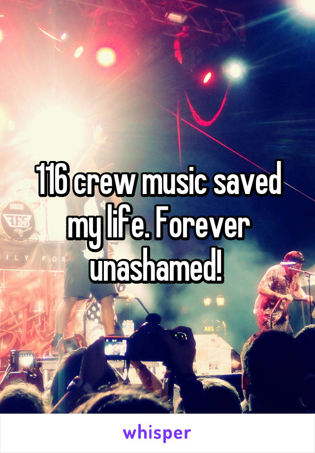 116 crew music saved my life. Forever unashamed! 