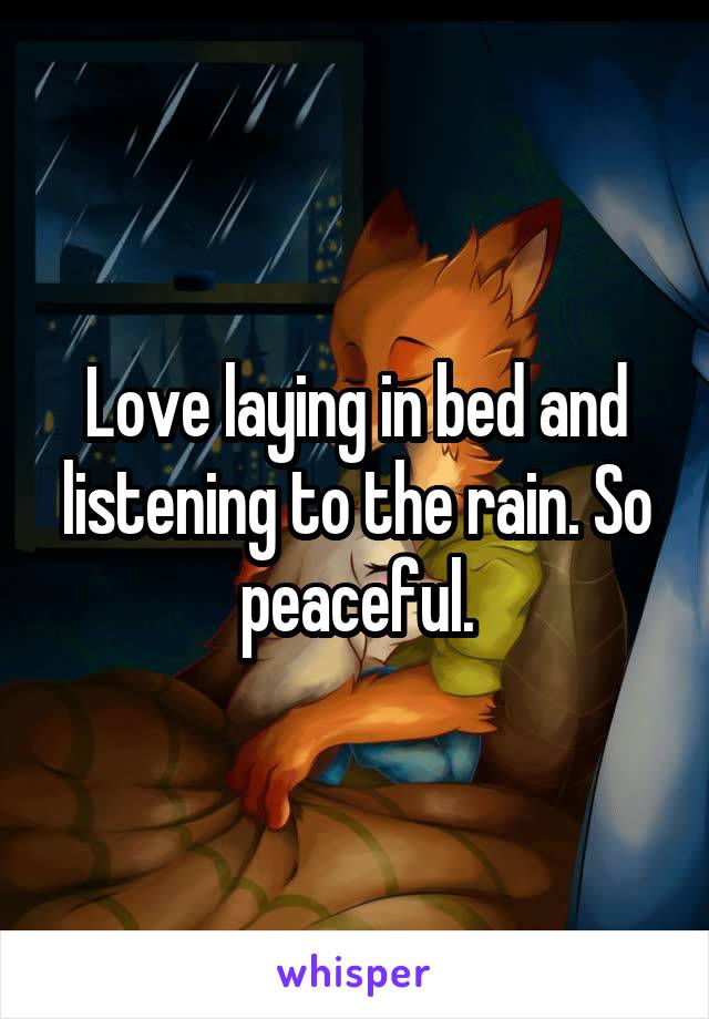 Love laying in bed and listening to the rain. So peaceful.
