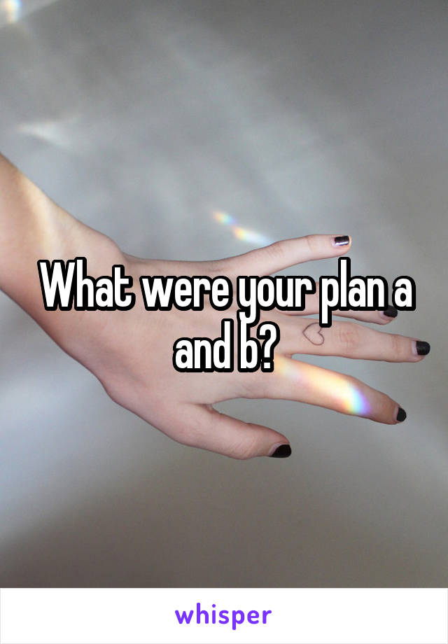 What were your plan a and b?