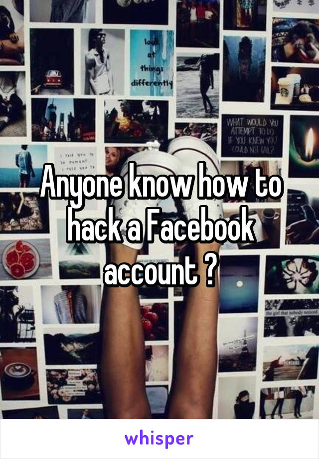 Anyone know how to hack a Facebook account ?