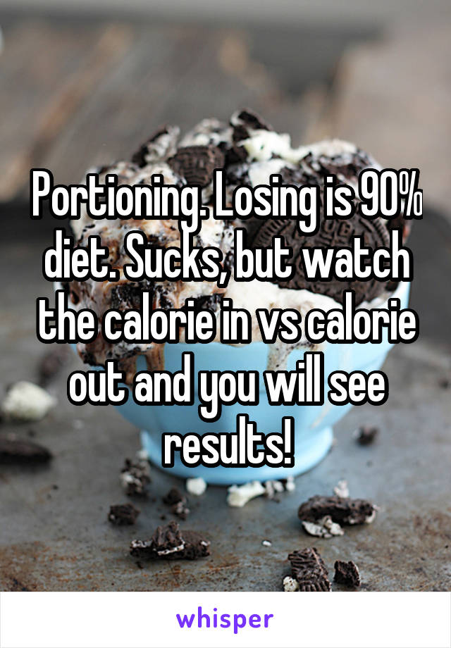 Portioning. Losing is 90% diet. Sucks, but watch the calorie in vs calorie out and you will see results!