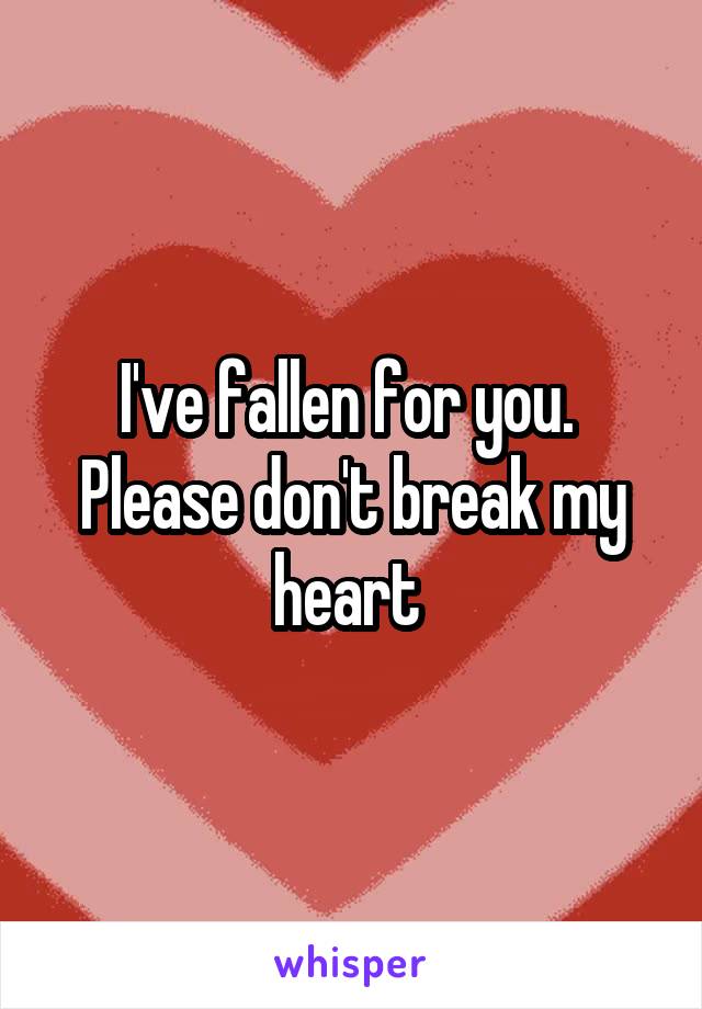 I've fallen for you.  Please don't break my heart 