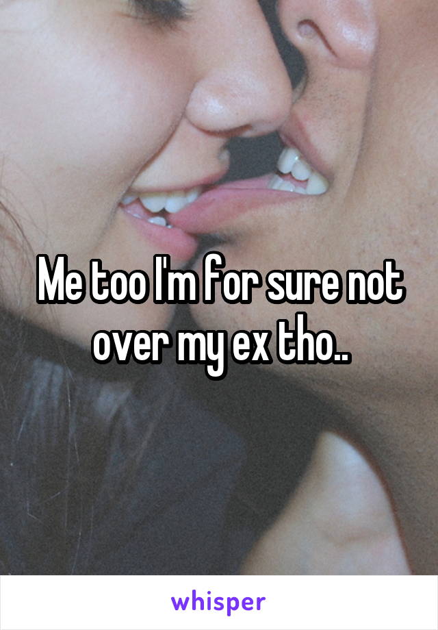 Me too I'm for sure not over my ex tho..