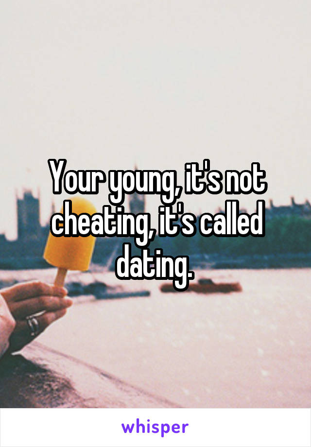 Your young, it's not cheating, it's called dating. 